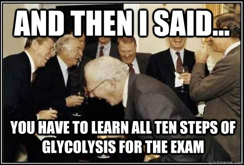 And then I said... You have to learn all ten steps of glycolysis for the exam  - And then I said... You have to learn all ten steps of glycolysis for the exam   And then they said