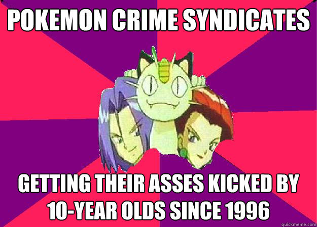 Pokemon Crime Syndicates getting Their asses kicked by 10-year old´s since 1996  Team Rocket