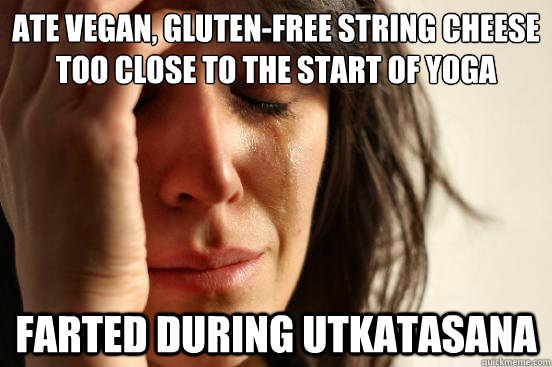 Ate vegan, gluten-free string cheese too close to the start of yoga Farted during utkatasana  First World Problems