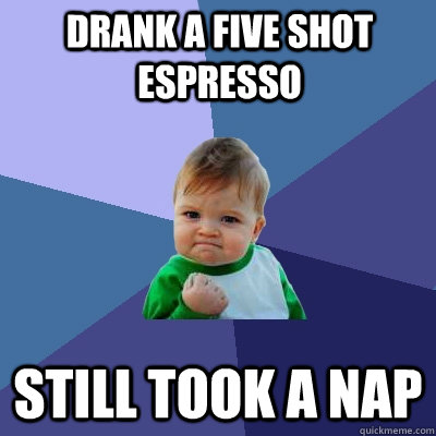 Drank a five shot espresso still took a nap  Success Kid