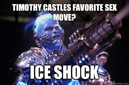 Timothy castles favorite sex move? Ice shock - Timothy castles favorite sex move? Ice shock  Bad Pun Mr Freeze