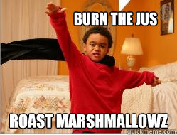 Burn the jus roast marshmallowz  