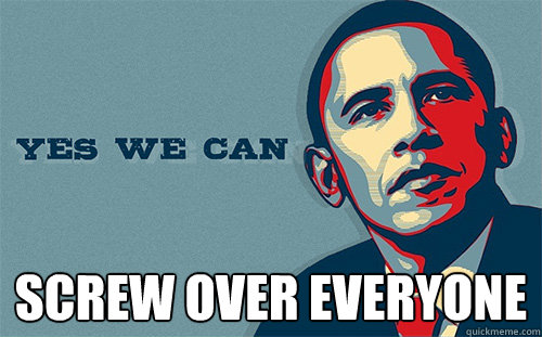  SCREW OVER EVERYONE -  SCREW OVER EVERYONE  Scumbag Obama