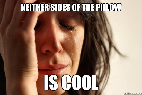 Neither sides of the pillow is cool  First World Problems