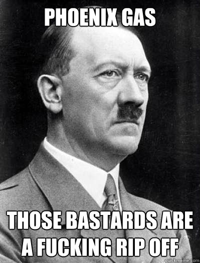 Phoenix Gas  those bastards are a fucking rip off  Misunderstood Hitler