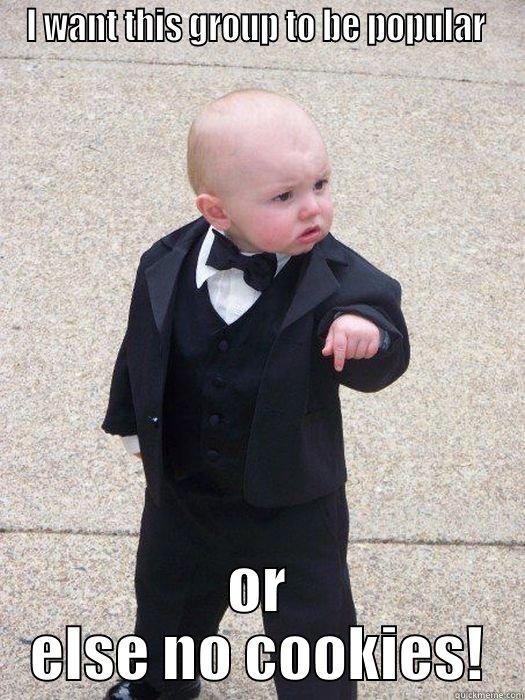 I WANT THIS GROUP TO BE POPULAR  OR ELSE NO COOKIES! Baby Godfather