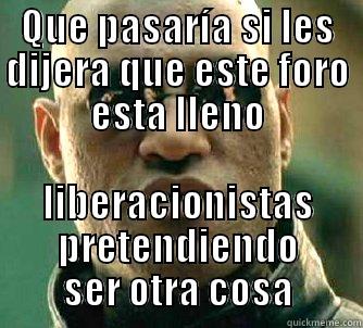 QUE PASARÍA SI LES DIJERA QUE ESTE FORO ESTA LLENO LIBERACIONISTAS PRETENDIENDO SER OTRA COSA Matrix Morpheus