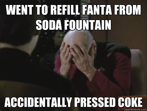 went to refill fanta from soda fountain accidentally pressed coke  Picard Double Facepalm