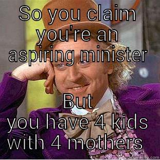 SO YOU CLAIM YOU'RE AN ASPIRING MINISTER BUT YOU HAVE 4 KIDS WITH 4 MOTHERS  Condescending Wonka