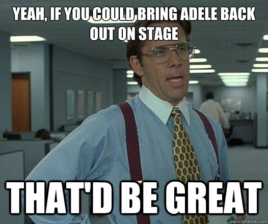 Yeah, If you could bring adele back out on stage That'd be great - Yeah, If you could bring adele back out on stage That'd be great  Lumbergh