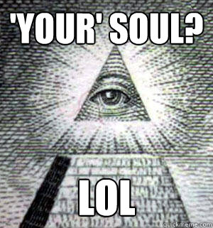 'your' soul? lol  Scumbag Illuminati