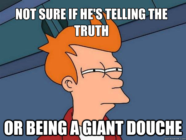 Not Sure if He's Telling the Truth Or being a giant douche - Not Sure if He's Telling the Truth Or being a giant douche  Futurama Fry