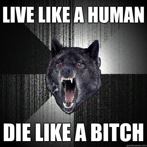 LIVE LIKE A HUMAN DIE LIKE A BITCH  Insanity Wolf