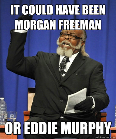 IT COULD HAVE BEEN MORGAN FREEMAN OR EDDIE MURPHY  The Rent Is Too Damn High