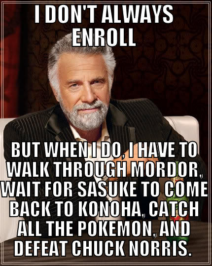 I DON'T ALWAYS ENROLL BUT WHEN I DO, I HAVE TO WALK THROUGH MORDOR, WAIT FOR SASUKE TO COME BACK TO KONOHA, CATCH ALL THE POKEMON, AND DEFEAT CHUCK NORRIS.  The Most Interesting Man In The World