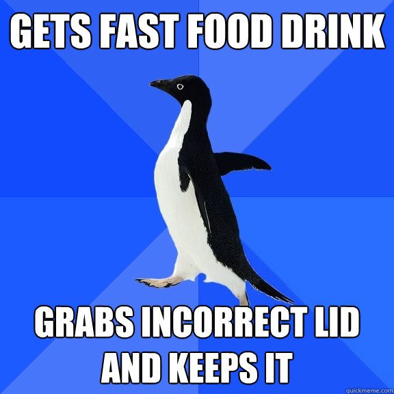 Gets fast food drink grabs incorrect lid and keeps it  Socially Awkward Penguin
