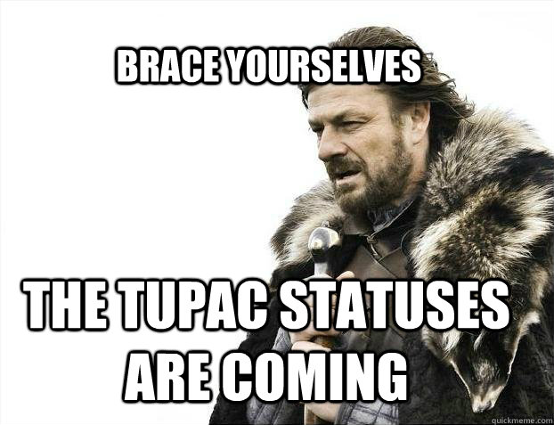brace yourselves the tupac statuses are coming  BRACE YOURSELF SOLO QUEUE