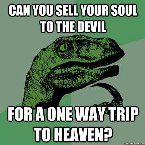 Can you sell your soul to the devil For a one way trip to heaven?  Philosoraptor