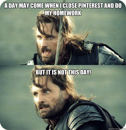 A day may come when I close Pinterest and do my homework  But it is not this day!  