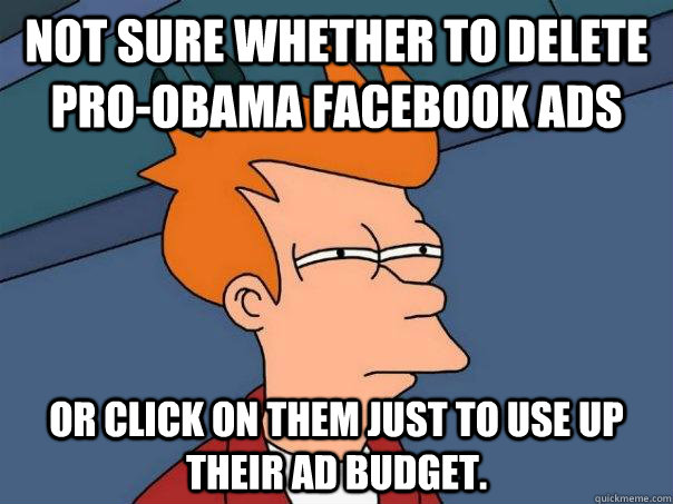 Not sure whether to delete pro-Obama Facebook ads Or click on them just to use up their ad budget.  Futurama Fry