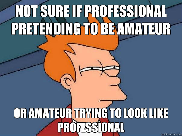 Not sure if professional pretending to be amateur Or amateur trying to look like professional  Futurama Fry