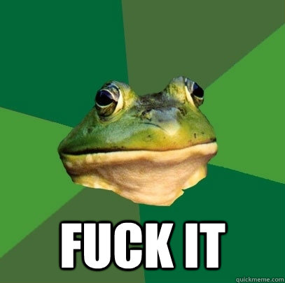  fuck it  