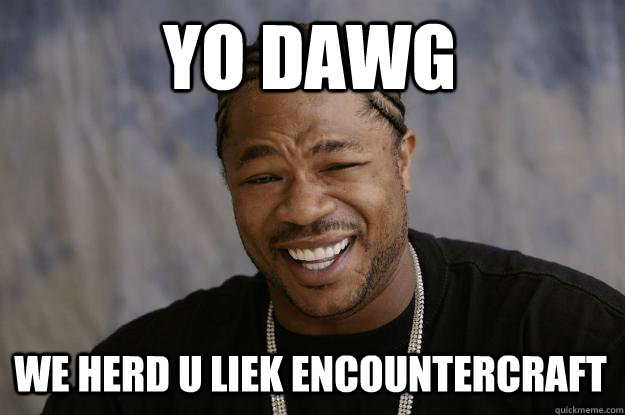 YO DAWG we herd u liek encountercraft - YO DAWG we herd u liek encountercraft  Xzibit meme