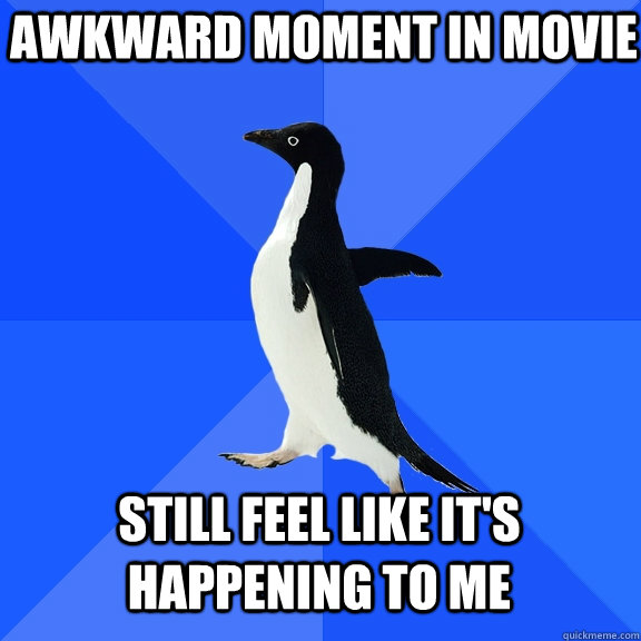 Awkward moment in movie still feel like it's happening to me  Socially Awkward Penguin