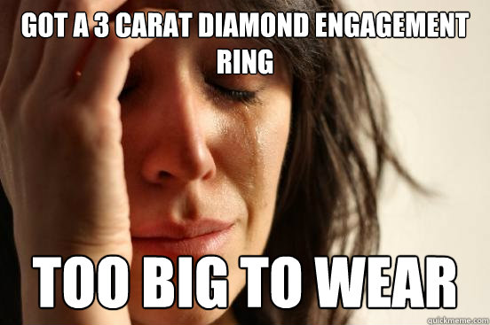 got a 3 carat diamond engagement ring too big to wear  First World Problems