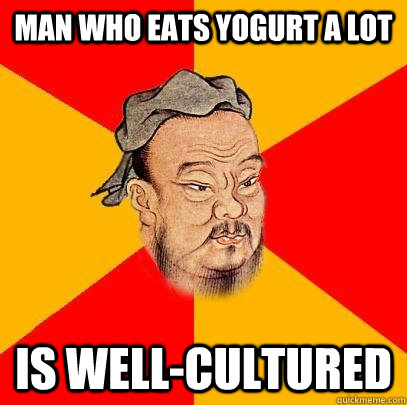 Man who eats yogurt a lot is well-cultured  Confucius says
