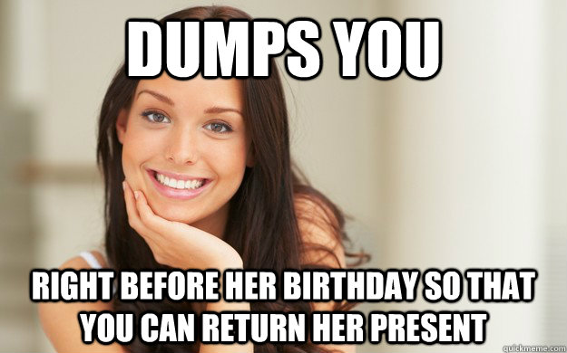 Dumps You  Right before her birthday so that you can return her present - Dumps You  Right before her birthday so that you can return her present  Good Girl Gina