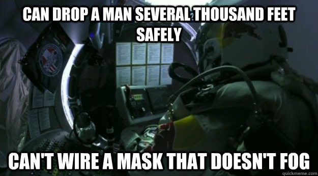 Can drop a man several thousand feet safely Can't wire a mask that doesn't fog  