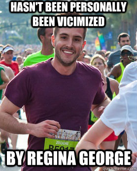 Hasn't been personally been vicimized By Regina George  Ridiculously photogenic guy