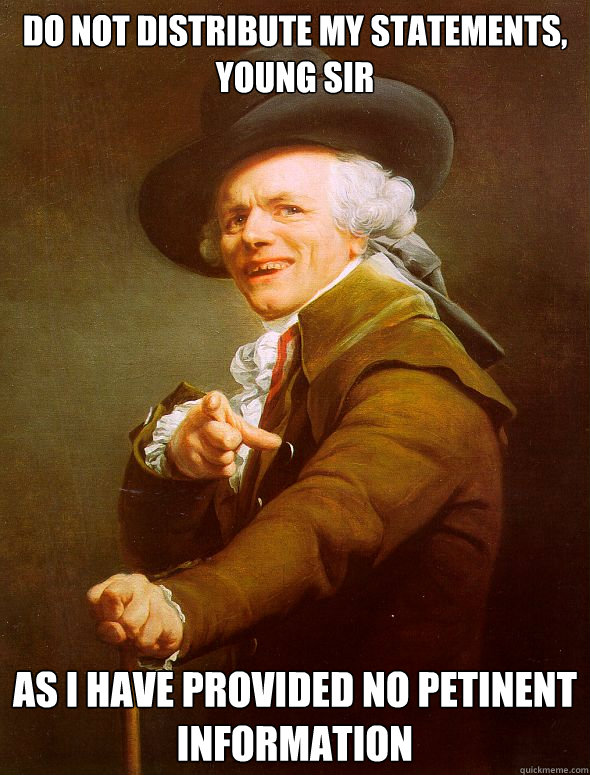 Do not distribute my statements, young sir as i have provided no petinent information  Joseph Ducreux