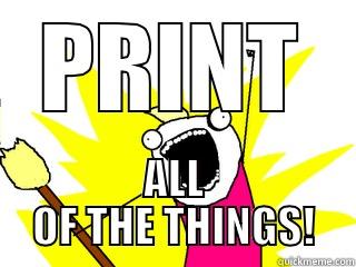 PRINT ALL OF THE THINGS! All The Things