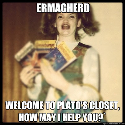 Ermagherd Welcome to Plato's Closet, how may I help you?`  