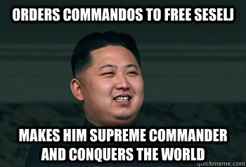 Orders commandos to free Seselj Makes him supreme commander and conquers the world  Good Guy Kim Jong Un