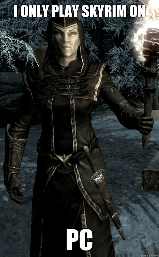 I only play skyrim on PC  Pretentious Thalmor