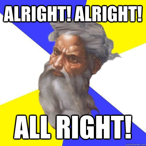 Alright! Alright! ALL RIGHT!  Advice God