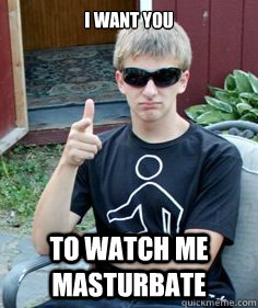 i want you to watch me masturbate  