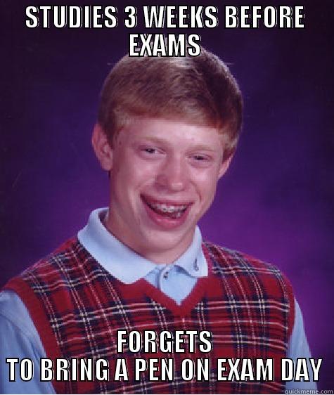 STUDIES 3 WEEKS BEFORE EXAMS FORGETS TO BRING A PEN ON EXAM DAY Bad Luck Brian