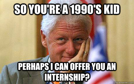 So you're a 1990's kid perhaps I can offer you an internship? - So you're a 1990's kid perhaps I can offer you an internship?  Bill thinking