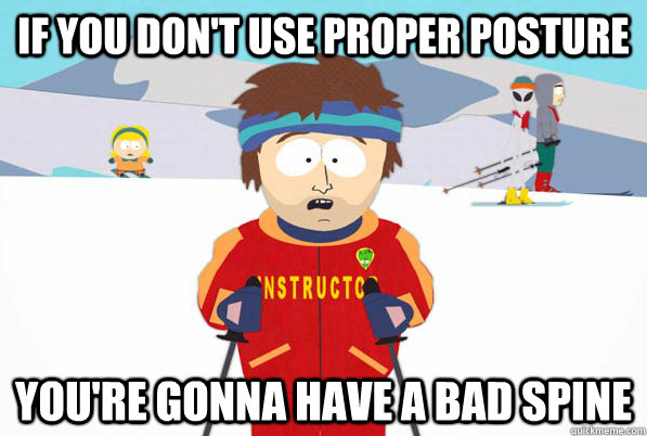 if you don't use proper posture You're gonna have a bad spine  Bad Time Ski Instructor