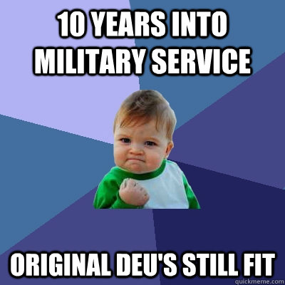 10 years into military service Original DEU's still fit - 10 years into military service Original DEU's still fit  Success Kid