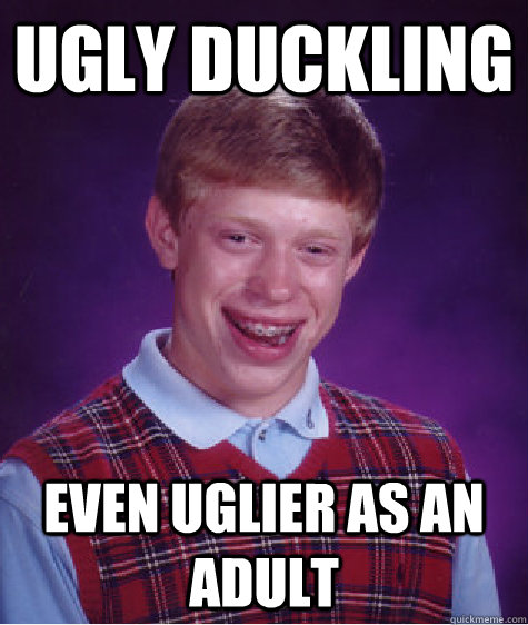 Ugly duckling Even uglier as an adult  Bad Luck Brian