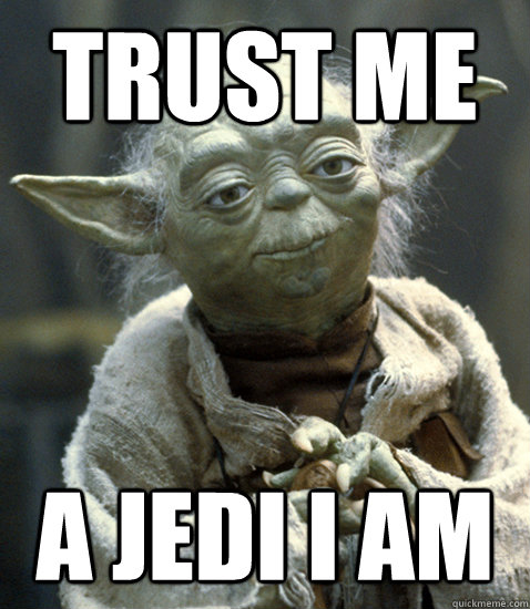 Trust me A jedi I am  