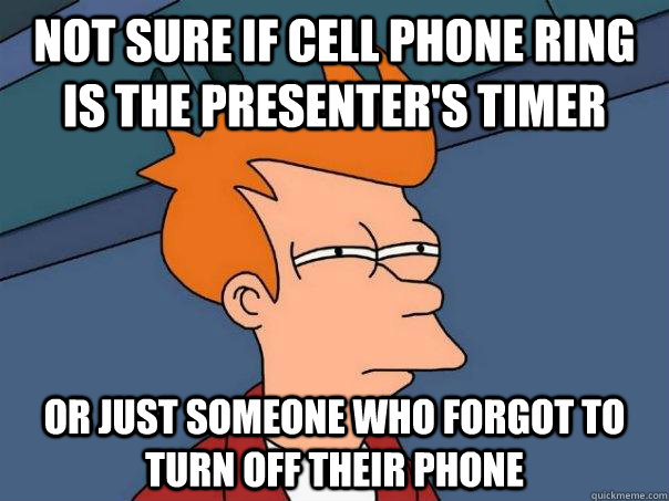 not sure if cell phone ring is the presenter's timer or just someone who forgot to turn off their phone  FuturamaFry