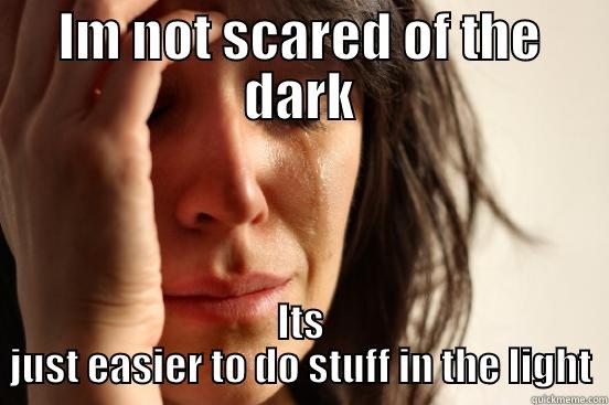 IM NOT SCARED OF THE DARK ITS JUST EASIER TO DO STUFF IN THE LIGHT First World Problems