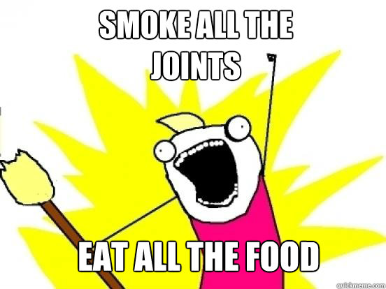 SMoke all the 
joints Eat all the food  X All The Things
