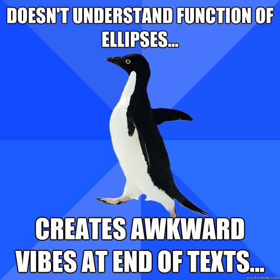 Doesn't understand function of ellipses... Creates awkward vibes at end of texts...  Socially Awkward Penguin